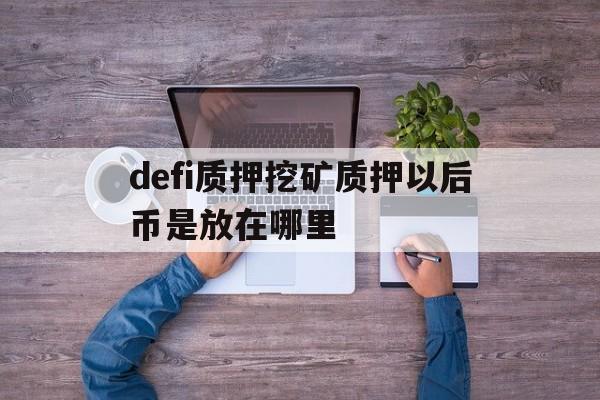 关于defi质押挖矿质押以后币是放在哪里的信息