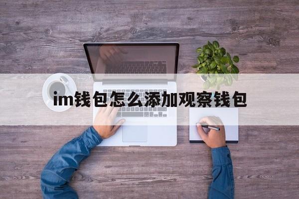 im钱包怎么添加观察钱包,imtoken观察钱包功能