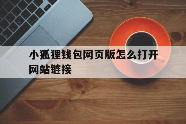 小狐狸钱包网页版怎么打开网站链接的简单介绍