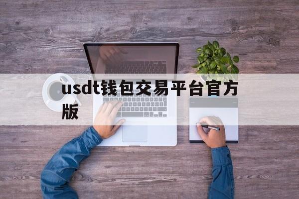 usdt钱包交易平台官方版,usdt交易平台软件官网app