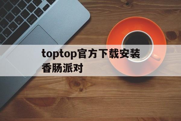 包含toptop官方下载安装香肠派对的词条