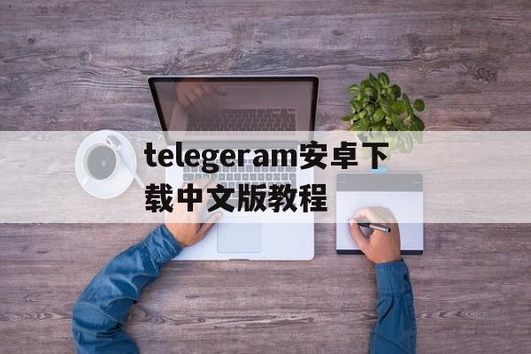 包含telegeram安卓下载中文版教程的词条