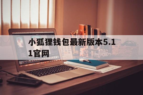 小狐狸钱包最新版本5.11官网的简单介绍