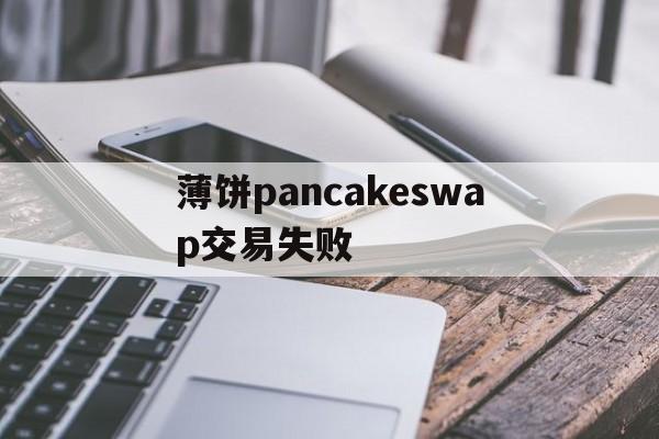 包含薄饼pancakeswap交易失败的词条