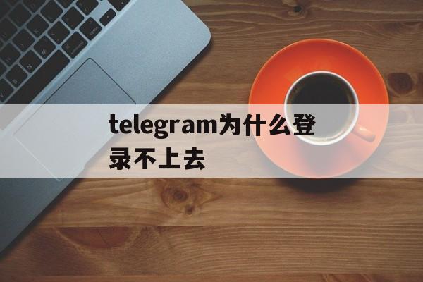 telegram为什么登录不上去,telegreat代理连接ip购买