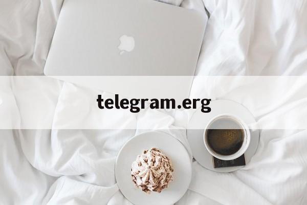 telegram.erg,telegeram官网是啥