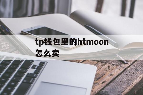 tp钱包里的htmoon怎么卖的简单介绍