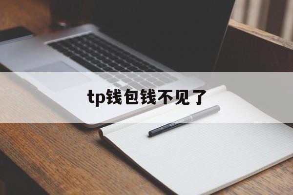 tp钱包钱不见了,tp钱包里面的币不见了