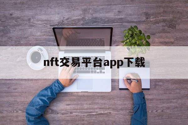 nft交易平台app下载,nft数字藏品交易平台开发