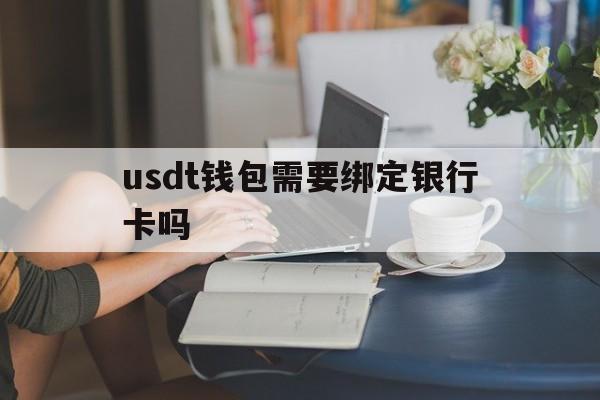 usdt钱包需要绑定银行卡吗的简单介绍