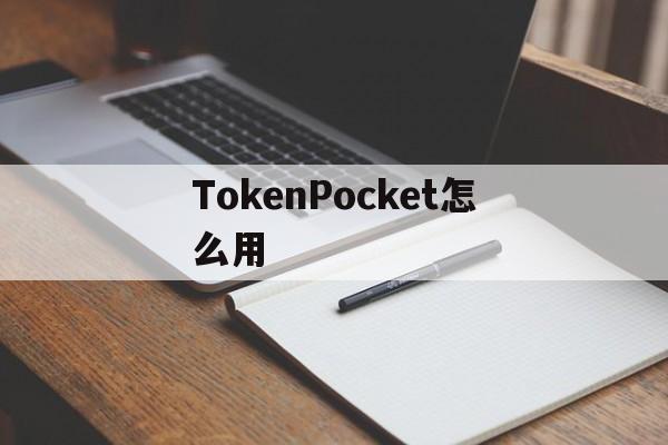 TokenPocket怎么用,tokenpocket怎么用人民币