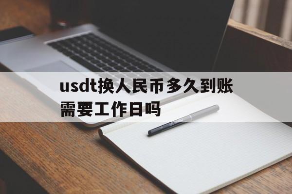 关于usdt换人民币多久到账需要工作日吗的信息