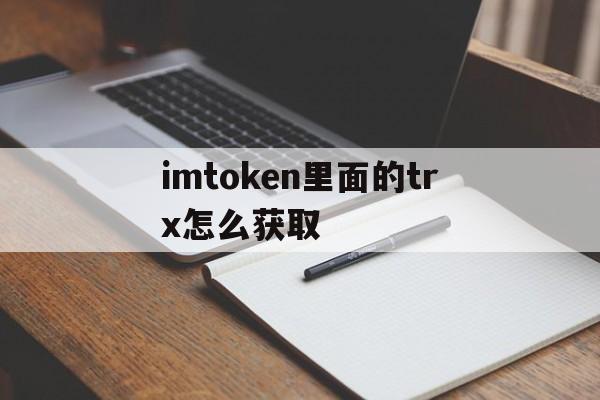 imtoken里面的trx怎么获取的简单介绍