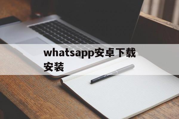 whatsapp安卓下载安装,whatsapp安卓下载安装最新