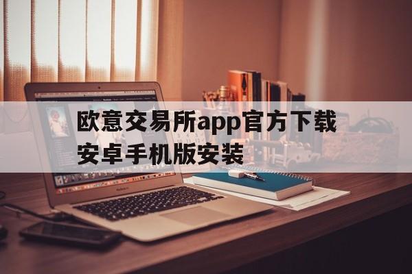 欧意交易所app官方下载安卓手机版安装,欧意交易所app官方下载安卓手机版安装教程