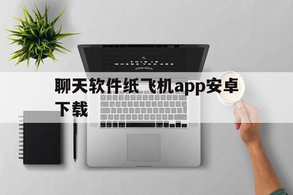 关于聊天软件纸飞机app安卓下载的信息