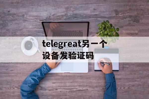 关于telegreat另一个设备发验证码的信息