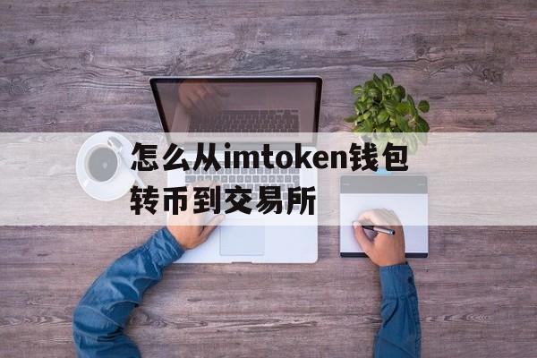 包含怎么从imtoken钱包转币到交易所的词条