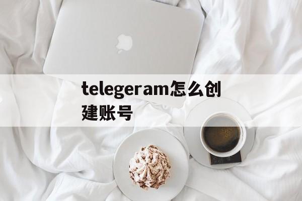 telegeram怎么创建账号的简单介绍