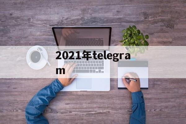 关于2021年telegram的信息