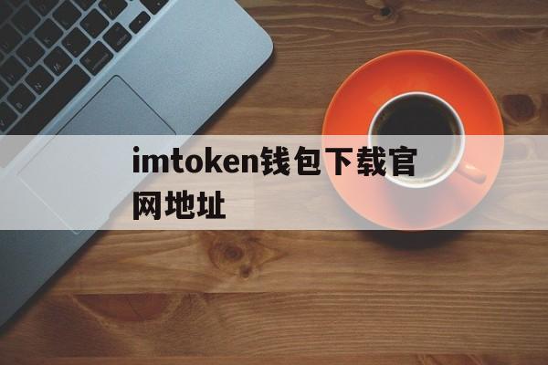 imtoken钱包下载官网地址,imtoken钱包官方下载最新版