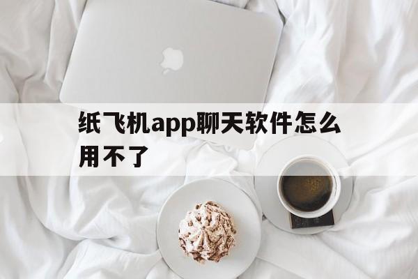 纸飞机app聊天软件怎么用不了的简单介绍