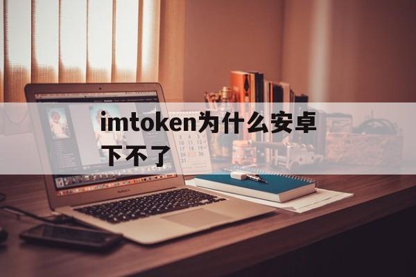 imtoken为什么安卓下不了,imtoken钱包v201安卓版