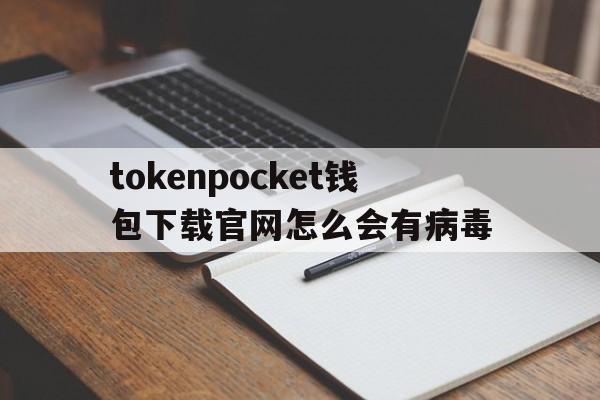 包含tokenpocket钱包下载官网怎么会有病毒的词条