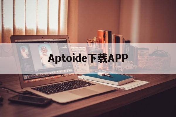 Aptoide下载APP,aptoideapk download