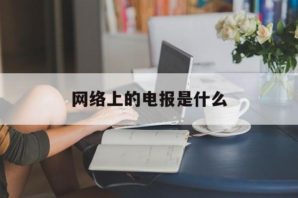 网络上的电报是什么,网上说的电报是什么意思