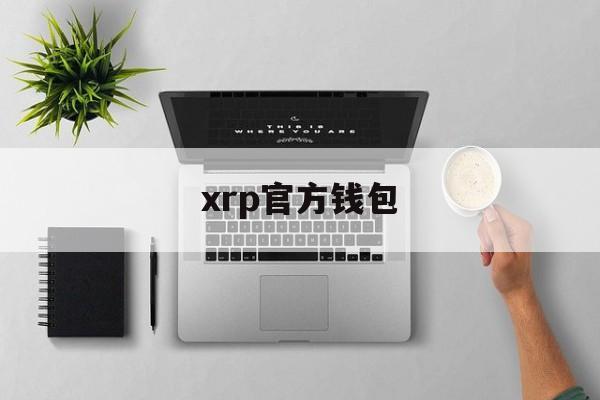 xrp官方钱包,xrp有官方钱包吗