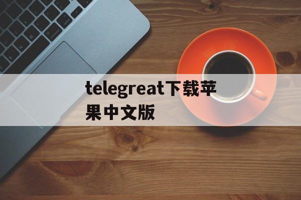 telegreat下载苹果中文版,telegreat ios中文版下载