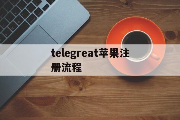 telegreat苹果注册流程,telegreat苹果版怎么注册