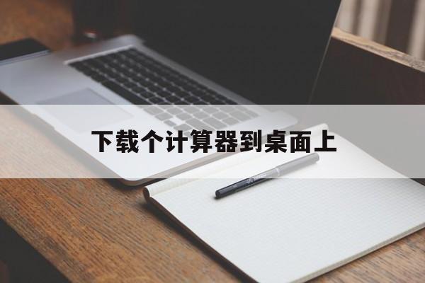 下载个计算器到桌面上,下载个计算器到桌面上怎么找