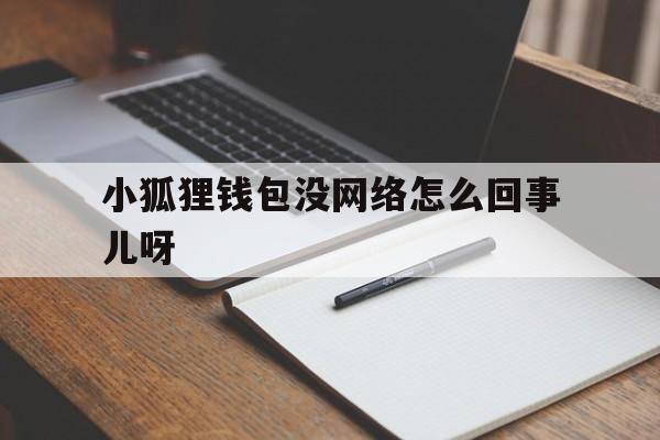 关于小狐狸钱包没网络怎么回事儿呀的信息