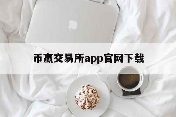 币赢交易所app官网下载,币赢交易所app官网下载最新版安卓