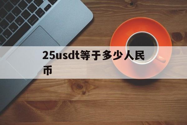 25usdt等于多少人民币的简单介绍