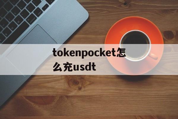 tokenpocket怎么充usdt,tokenpocket怎么充值usdt