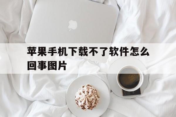 苹果手机下载不了软件怎么回事图片,苹果手机下载不了软件怎么回事图片怎么删除