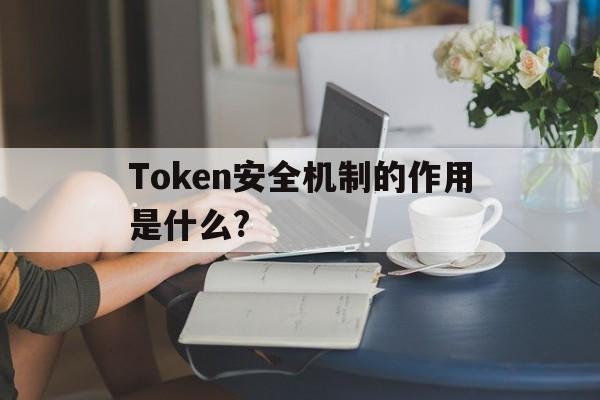 Token安全机制的作用是什么?的简单介绍