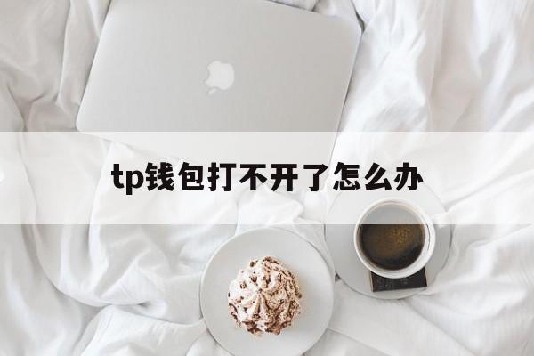 tp钱包打不开了怎么办,tp钱包里网页无法打开怎么办