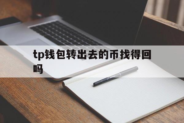 tp钱包转出去的币找得回吗,tp钱包转出去的币找得回吗安全吗