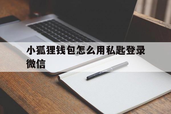 关于小狐狸钱包怎么用私匙登录微信的信息