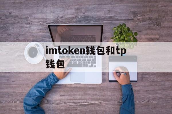 imtoken钱包和tp钱包,imtoken钱包和tp钱包哪个用户多