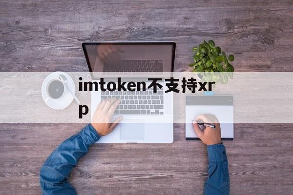 imtoken不支持xrp,imtoken转账显示一串号码