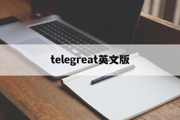 telegreat英文版,telegraph官网入口英文版