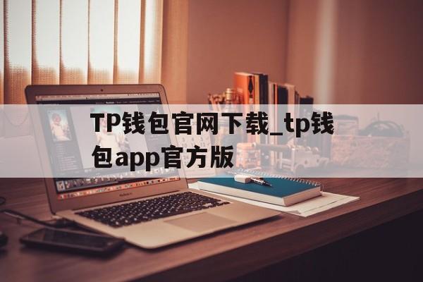 TP钱包官网下载_tp钱包app官方版,tp钱包官网下载tp钱包app官方版最新版本安卓版