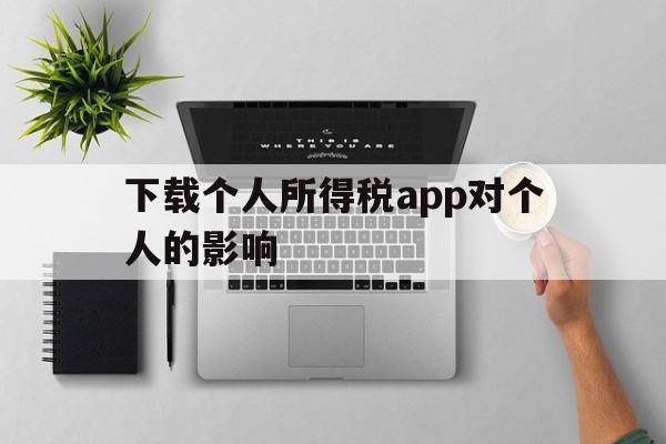 下载个人所得税app对个人的影响,下载个人所得税app对个人的影响大吗