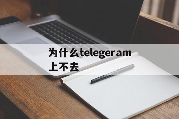 为什么telegeram上不去的简单介绍