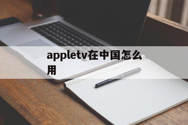 appletv在中国怎么用,apple tv怎么用 国内